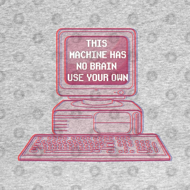 THIS MACHINE HAS NO BRAIN USE YOUR OWN by remerasnerds